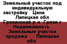 Земельный участок под индивидуальную застройку › Цена ­ 750 000 - Липецкая обл., Грязинский р-н, Грязи г. Недвижимость » Земельные участки продажа   . Липецкая обл.